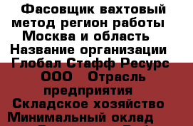 Фасовщик вахтовый метод(регион работы - Москва и область) › Название организации ­ Глобал Стафф Ресурс, ООО › Отрасль предприятия ­ Складское хозяйство › Минимальный оклад ­ 29 500 - Все города Работа » Вакансии   . Адыгея респ.,Адыгейск г.